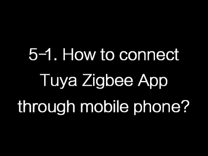 5-1. How to connect Tuya Zigbee App through mobile phone?