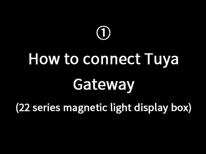 ① How to connect Tuya gateway. (22 series magnetic light display box)