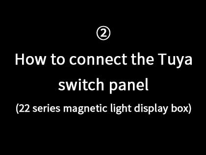 ② How to connect the Tuya switch panel .(22 series magnetic light display box)