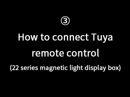 ③ How to connect the Tuya remote control. (22 series magnetic light display box)